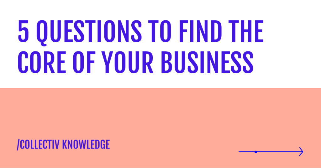 5 QUESTIONS TO FIND THE CORE OF YOUR BUSINESS